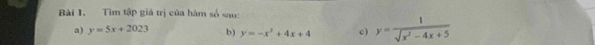 Tìm tập giá trị của hàm số sau:
a) y=5x+2023 c) y= 1/sqrt(x^2-4x+5) 
b) y=-x^2+4x+4