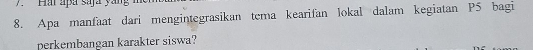 Hai apa saja yang 
8. Apa manfaat dari mengintegrasikan tema kearifan lokal dalam kegiatan P5 bagi 
perkembangan karakter siswa?