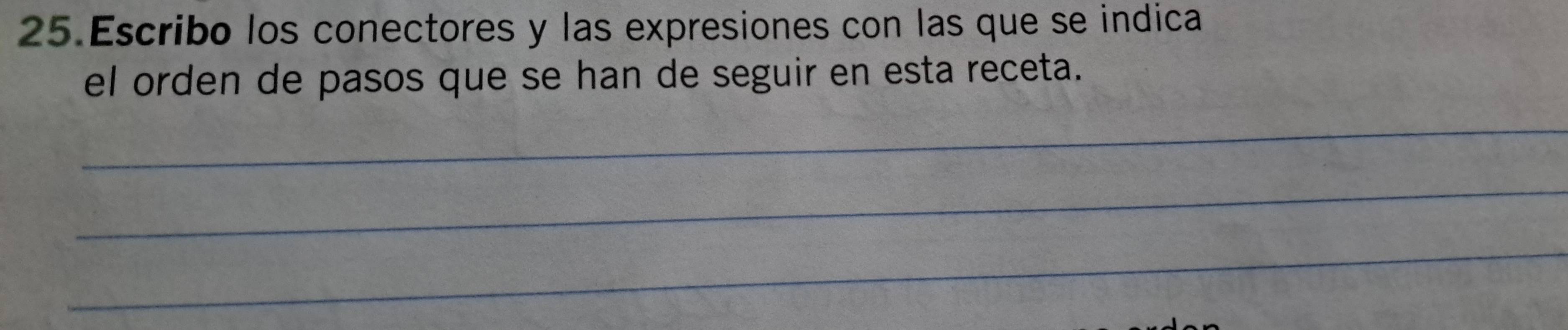 Escribo los conectores y las expresiones con las que se indica 
el orden de pasos que se han de seguir en esta receta. 
_ 
_ 
_