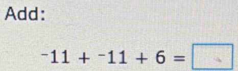 Add:
-11+^-11+6=□