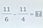  11/6 - 11/4 = ?