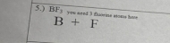 5.) BF_5 you seed 3 fuorine stoess hav
B+F