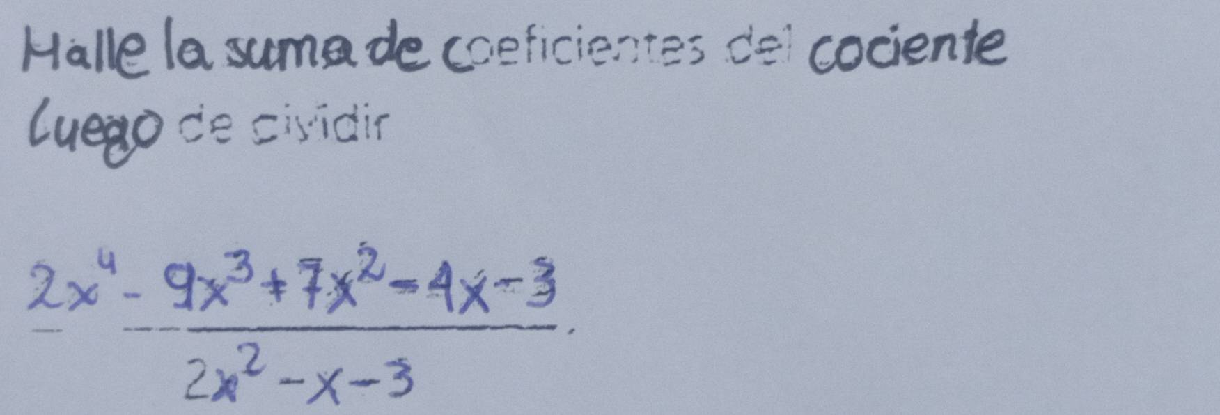 Halle la suma de coeficientes de cociente 
luego de cisidin
2x^4- (9x^3+7x^2-4x-3)/2x^2-x-3 