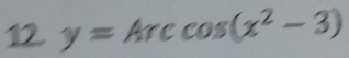 12 y=Arccos (x^2-3)