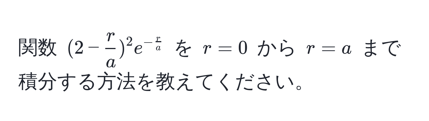 関数 $(2 -  r/a )^2 e^(-fracr)a$ を $r = 0$ から $r = a$ まで積分する方法を教えてください。