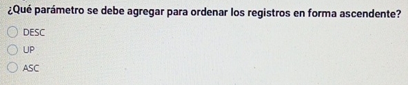 ¿Qué parámetro se debe agregar para ordenar los registros en forma ascendente?
DESC
UP
ASC