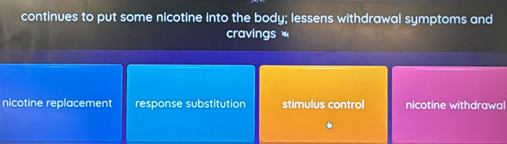 continues to put some nicotine into the body; lessens withdrawal symptoms and
cravings *
nicotine replacement response substitution stimulus control nicotine withdrawal