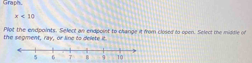 Graph,
x<10</tex> 
Plot the endpoints. Select an endpoint to change it from closed to open. Select the middle of 
the segment, ray, or line to delete it.