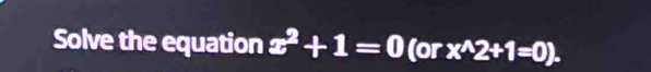 Solve the equation x^2+1=0 (or x^(wedge)2+1=0).