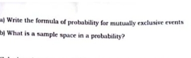 Write the formula of probability for mutually exclusive events 
b) What is a sample space in a probability?