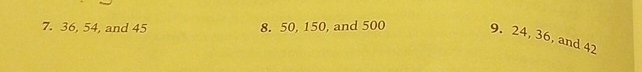 36, 54, and 45 8. 50, 150, and 500
9. 24, 36, and 42