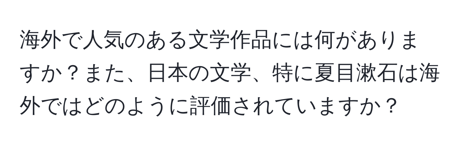 海外で人気のある文学作品には何がありますか？また、日本の文学、特に夏目漱石は海外ではどのように評価されていますか？