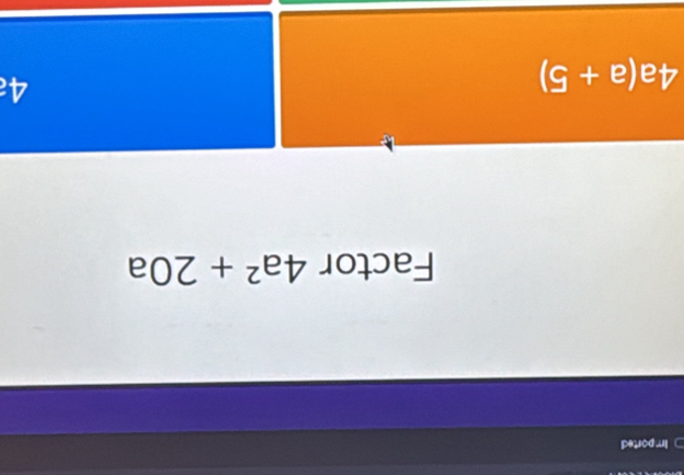 Im ported 
Factor 4a^2+20a
4a(a+5)
4