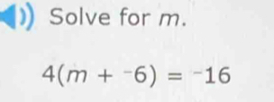 Solve for m.
4(m+^-6)=^-16