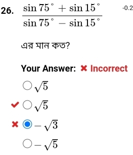  (sin 75°+sin 15°)/sin 75°-sin 15°  -0.2
७त्न घान कछ?
Your Answer: × Incorrect
sqrt(5)
sqrt(5)
AD bigcirc -sqrt(3)
-sqrt(5)