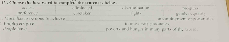 Choose the best word to complete the sentences below. 
inemployment opportunities 
2. Employers give to university graduates. 
People have_ poverty and hunger in many parts of the world.