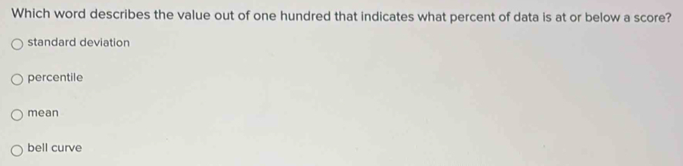 Which word describes the value out of one hundred that indicates what percent of data is at or below a score?
standard deviation
percentile
mean
bell curve