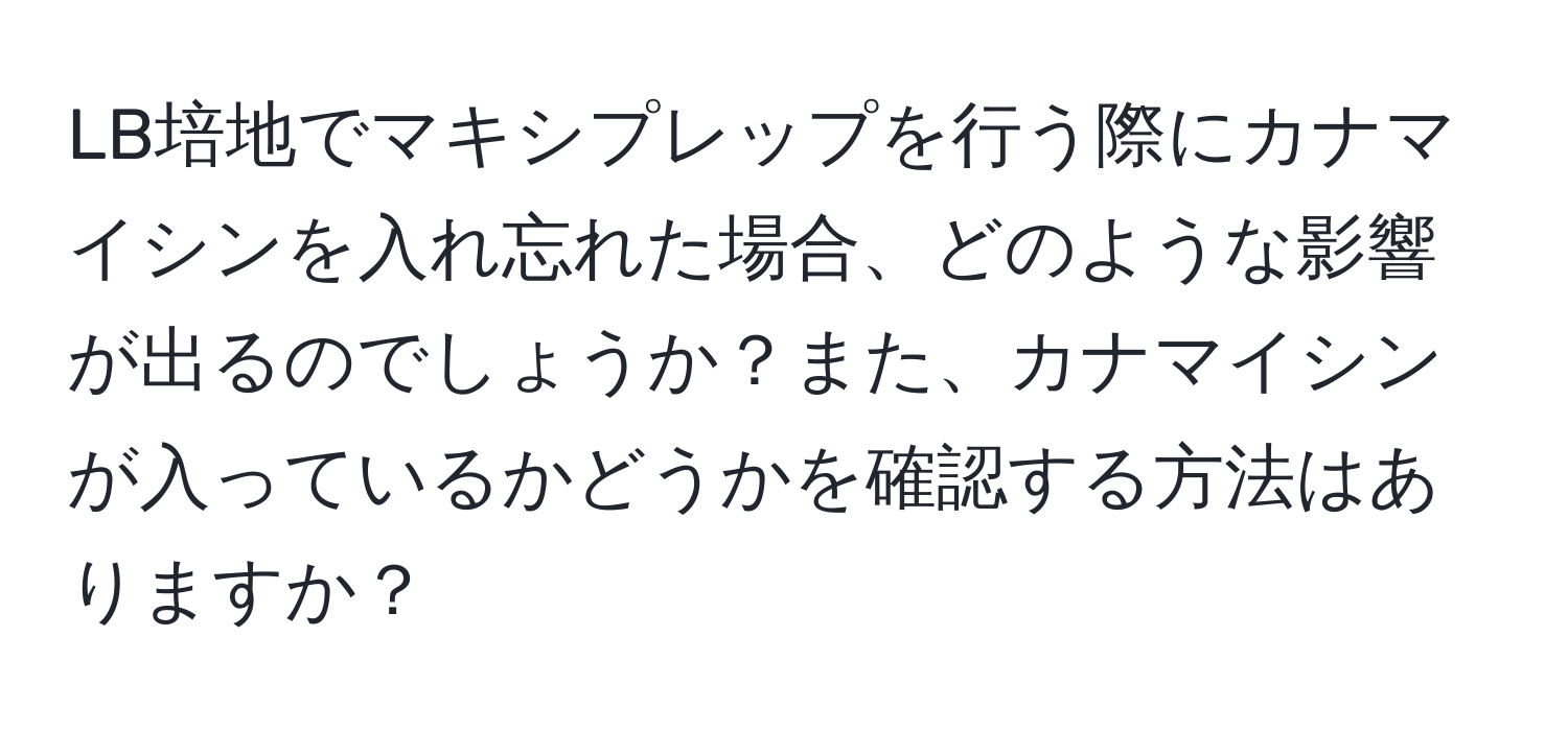 LB培地でマキシプレップを行う際にカナマイシンを入れ忘れた場合、どのような影響が出るのでしょうか？また、カナマイシンが入っているかどうかを確認する方法はありますか？