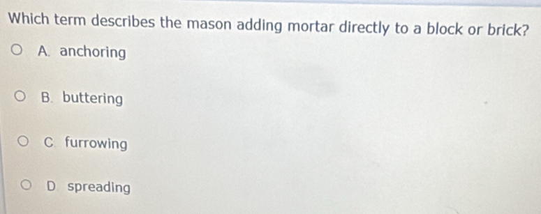 Solved: Which term describes the mason adding mortar directly to a ...