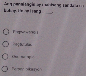 Ang panalangin ay mabisang sandata sa
buhay. Ito ay isang_ _.
Pagwawangis
Pagtutulad
Onomatopia
Personipikasyon