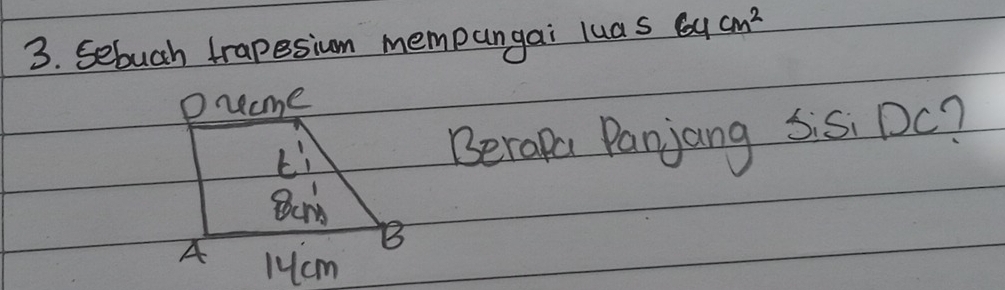 Sebuch trapesium mempangai luas 64cm^2
Drcme
Li Berape Panjang Sis DC?
B
A lHcm