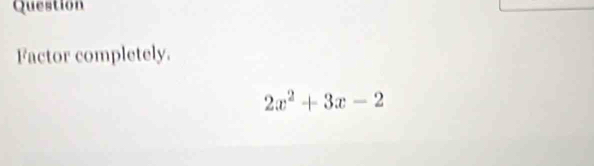 Question 
Factor completely.
2x^2+3x-2