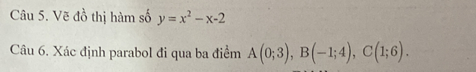 Vẽ đồ thị hàm số y=x^2-x-2
Câu 6. Xác định parabol đi qua ba điểm A(0;3), B(-1;4), C(1;6).