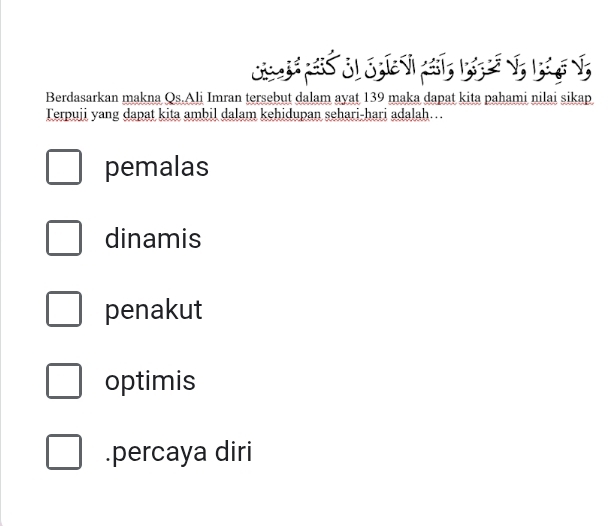 Vi ã, 1 V 1 V;
Berdasarkan makna Qs.Ali Imran tersebut dalam ayat 139 maka dapat kita pahami nilai sikap
Terpuji yang dapat kita ambil dalam kehidupan sehari-hari adalah…
pemalas
dinamis
penakut
optimis.percaya diri