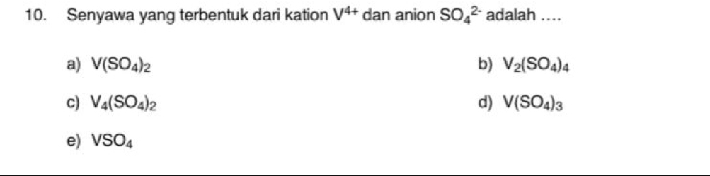 Senyawa yang terbentuk dari kation V^(4+)da an anion SO_4^((2-) adalah ....
a) V(SO_4))_2 b) V_2(SO_4)_4
c) V_4(SO_4)_2 d) V(SO_4)_3
e) VSO_4