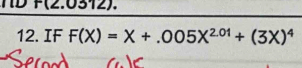 ID r(Z .051 
12. IF F(X)=X+.005X^(2.01)+(3X)^4