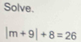 Solve.
|m+9|+8=26