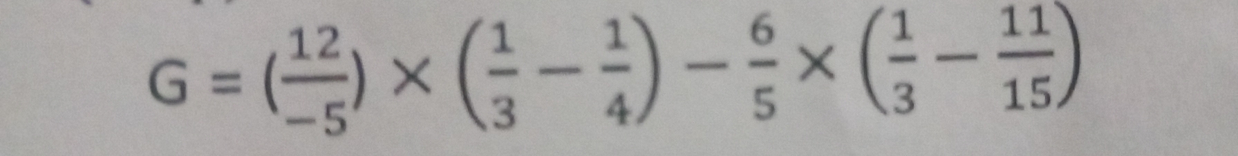 G=( 12/-5 )* ( 1/3 - 1/4 )- 6/5 * ( 1/3 - 11/15 )