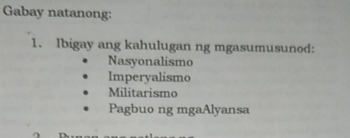 Gabay natanong:
1. Ibigay ang kahulugan ng mgasumusunod:
Nasyonalismo
Imperyalismo
Militarismo
Pagbuo ng mgaAlyansa