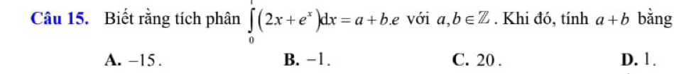 Biết rằng tích phân ∈tlimits _0^(1(2x+e^x))dx=a+b.e với a,b∈ . Khi đó, tính a+b bằng
A. -15. B. −1. C. 20. D. 1.