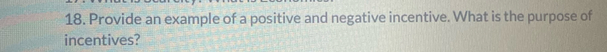 Provide an example of a positive and negative incentive. What is the purpose of 
incentives?