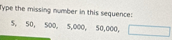 Type the missing number in this sequence:
5, 50, 500, 5,000, 50,000, □ x_1+x_2= □ /□  