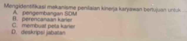 Mengidentifikasi mekanisme penilaian kinerja karyawan bertujuan untuk ...
A. pengembangan SDM
B. perencanaan karier
C. membuat peta karier
D. deskripsi jabatan