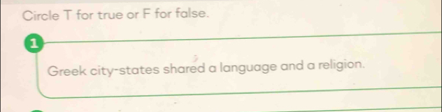 Circle T for true or F for false. 
1 
Greek city-states shared a language and a religion.