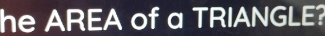 he AREA of a TRIANGLE?