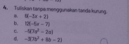 Tuliskan tanpa menggunakan tanda kurung. 
a. 6(-3x+2)
b. 12(-5x-7)
C. -5(7a^2-2a)
d. -3(7b^2+8b-2)