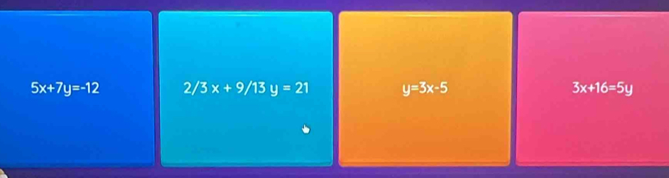 5x+7y=-12
2/3x+9/13y=21
y=3x-5
3x+16=5y