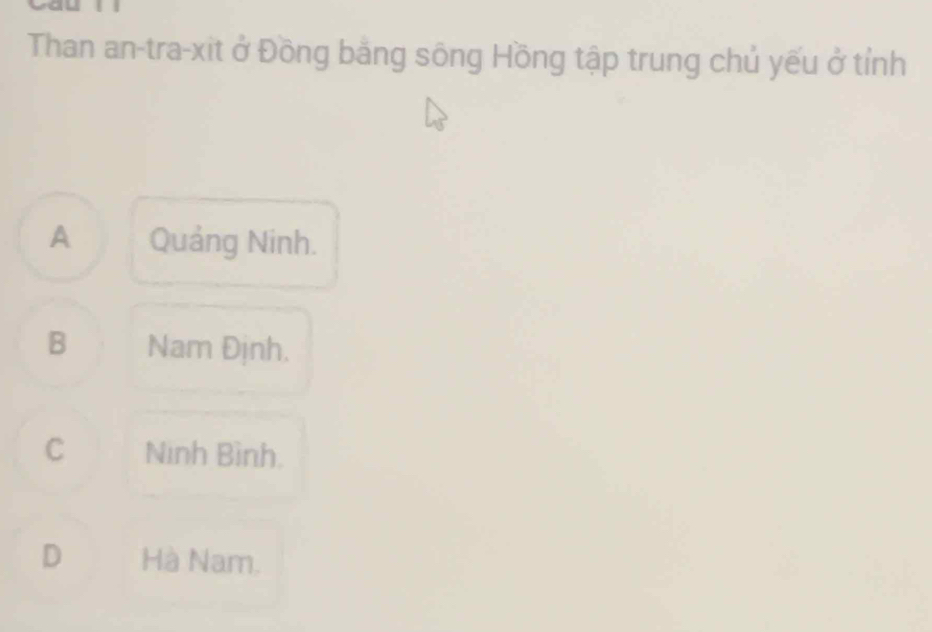 a 
Than an-tra-xit ở Đồng bằng sông Hồng tập trung chủ yếu ở tỉnh
A Quảng Ninh.
B Nam Định.
C Ninh Bình.
D Hà Nam.