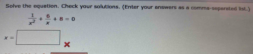 Solve the equation. Check your solutions. (Enter your answers as a comma-separated list.)
 1/x^2 + 6/x +8=0
x=□