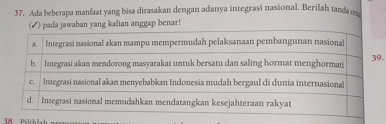 Ada beberapa manfaat yang bisa dirasakan dengan adanya integrasi nasional. Berilah tanda cen 
(✓) pada jawaban yang kalian anggap benar! 
. 
38. Pilihlah p e