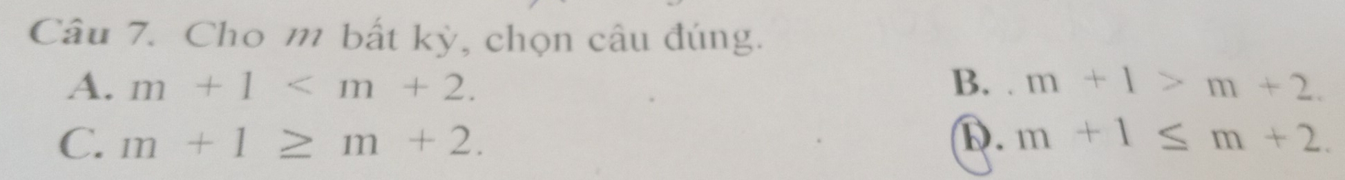 Cho m bất kỳ, chọn câu đúng.
A. m+1 . B. m+1>m+2.
C. m+1≥ m+2.
D. m+1≤ m+2.