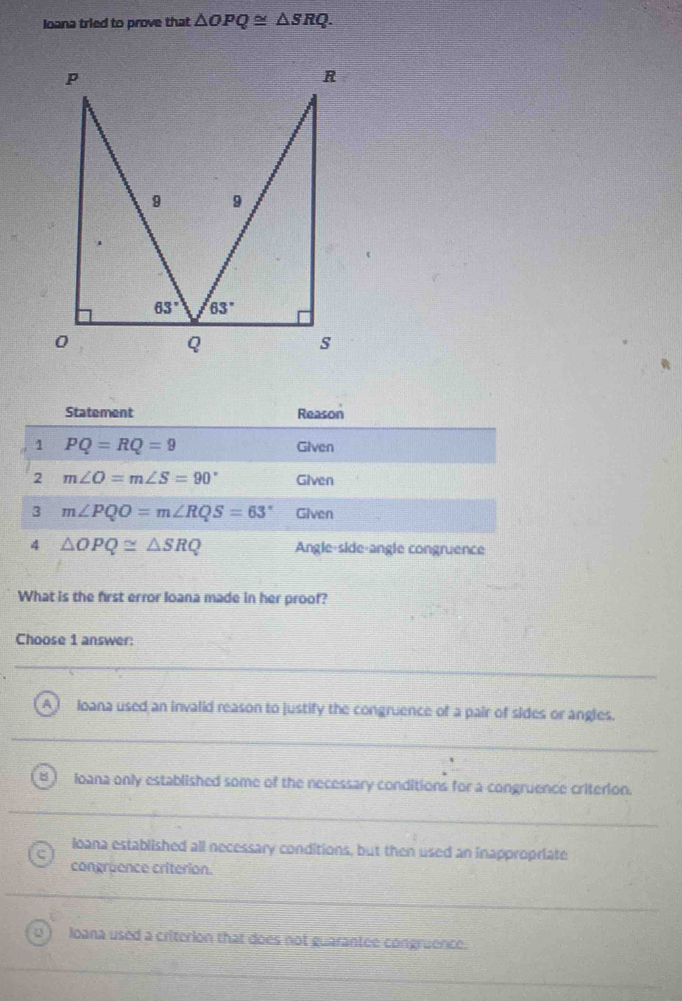 Solved: loana tried to prove that OPQ≌ SRQ. Statement Reason 1 PQ=RQ=9 ...