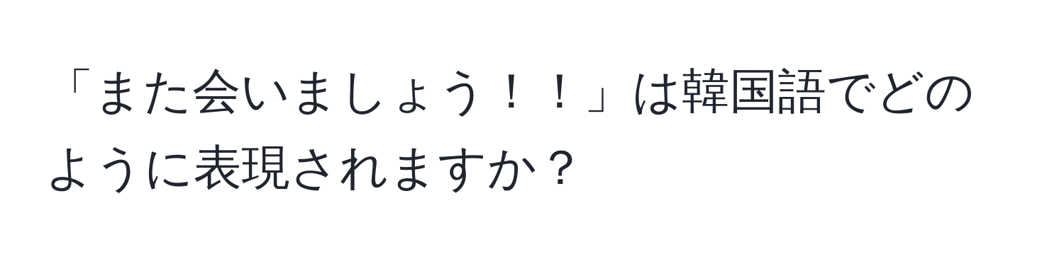 「また会いましょう！！」は韓国語でどのように表現されますか？