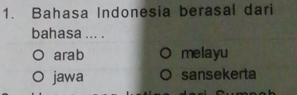 Bahasa Indonesia berasal dari
bahasa ... .
arab melayu
jawa sansekerta