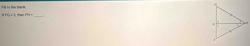 Fill in the blank. 
If FG=3 , then FH= _.
