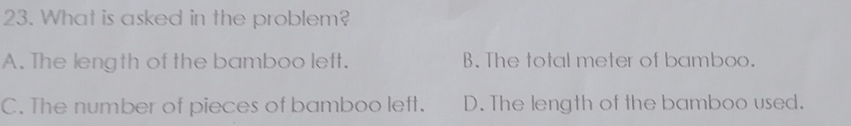 What is asked in the problem?
A. The length of the bamboo left. B. The total meter of bamboo.
C. The number of pieces of bamboo left. D. The length of the bamboo used.